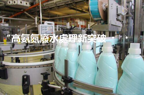 “高氨氮廢水處理新突破，綠色環(huán)保技術(shù)助力高效凈化”